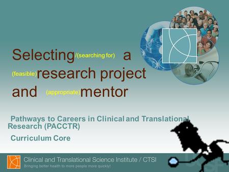 Selecting /(searching for) a (feasible) research project and (appropriate) mentor Pathways to Careers in Clinical and Translational Research (PACCTR) Curriculum.