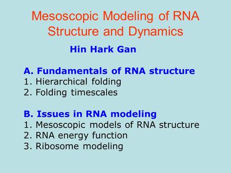 Mesoscopic Modeling of RNA Structure and Dynamics Hin Hark Gan A. Fundamentals of RNA structure 1. Hierarchical folding 2. Folding timescales B. Issues.