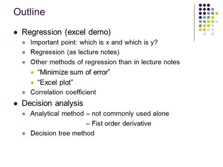 Outline Regression (excel demo) Important point: which is x and which is y? Regression (as lecture notes) Other methods of regression than in lecture notes.