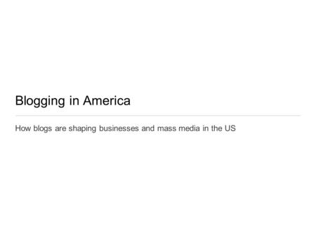 Blogging in America How blogs are shaping businesses and mass media in the US.