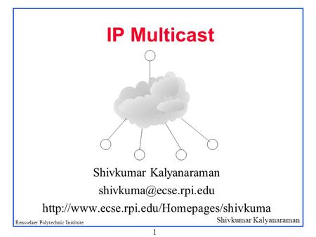 Shivkumar Kalyanaraman Rensselaer Polytechnic Institute 1 IP Multicast Shivkumar Kalyanaraman