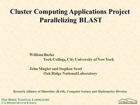 O AK R IDGE N ATIONAL L ABORATORY U.S. D EPARTMENT OF E NERGY Cluster Computing Applications Project Parallelizing BLAST Research Alliance of Minorities.