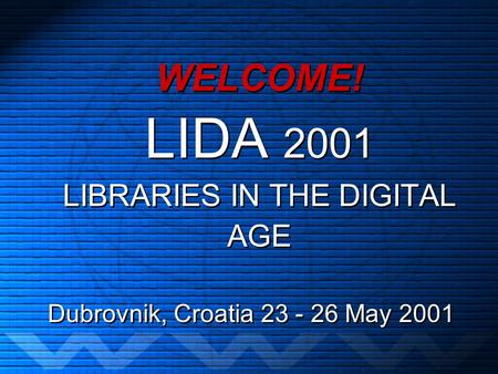 WELCOME! LIDA 2001 LIBRARIES IN THE DIGITAL AGE Dubrovnik, Croatia 23 - 26 May 2001.