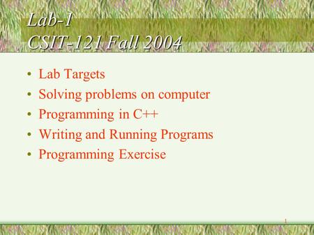 1 Lab-1 CSIT-121 Fall 2004 Lab Targets Solving problems on computer Programming in C++ Writing and Running Programs Programming Exercise.