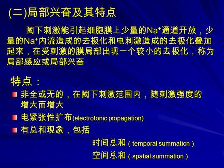 ( 二 ) 局部兴奋及其特点 阈下刺激能引起细胞膜上少量的 Na + 通道开放，少 量的 Na + 内流造成的去极化和电刺激造成的去极化叠加 起来，在受刺激的膜局部出现一个较小的去极化，称为 局部感应或局部兴奋 阈下刺激能引起细胞膜上少量的 Na + 通道开放，少 量的 Na + 内流造成的去极化和电刺激造成的去极化叠加.