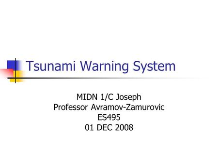 Tsunami Warning System MIDN 1/C Joseph Professor Avramov-Zamurovic ES495 01 DEC 2008.