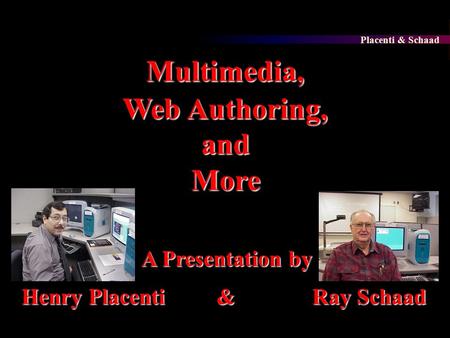 Placenti & Schaad A Presentation by Multimedia, Web Authoring, and More & Henry Placenti Ray Schaad.