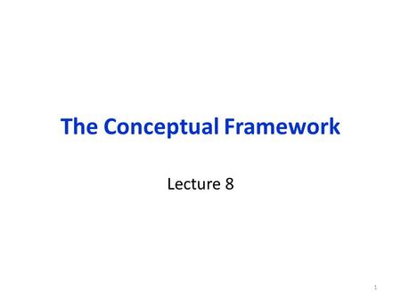 The Conceptual Framework Lecture 8 1. Organization of this lecture Conceptual Framework: Role of the Conceptual Framework Theory: Source of Conceptual.