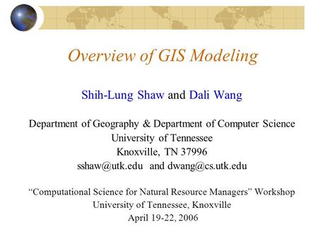 Overview of GIS Modeling Shih-Lung Shaw and Dali Wang Department of Geography & Department of Computer Science University of Tennessee Knoxville, TN 37996.