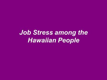 Job Stress among the Hawaiian People. Hawaiians What about job stress?