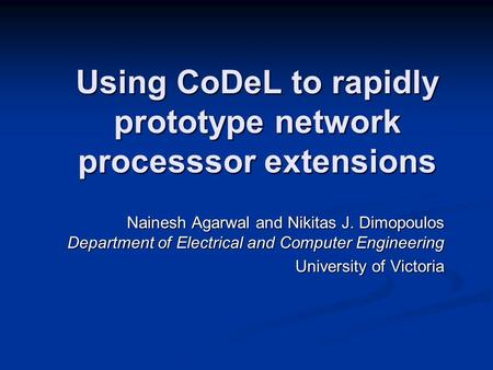 Using CoDeL to rapidly prototype network processsor extensions Nainesh Agarwal and Nikitas J. Dimopoulos Department of Electrical and Computer Engineering.