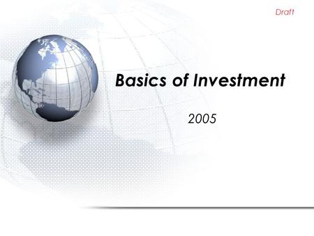 Draft Basics of Investment 2005. Draft Contents When to Invest Establishing Personal Investment Policy Return and Risks Horizon and Liquidity Example.