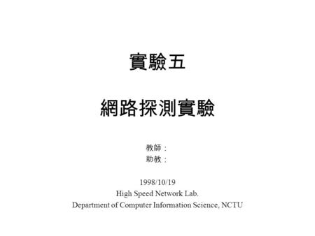 實驗五 網路探測實驗 教師： 助教： 1998/10/19 High Speed Network Lab. Department of Computer Information Science, NCTU.