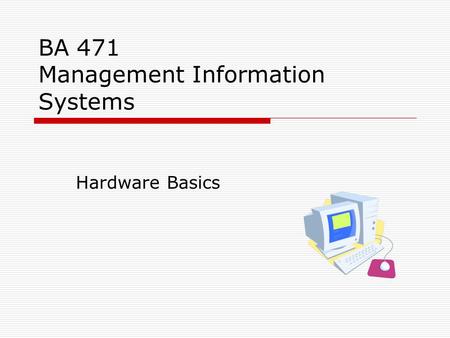 BA 471 Management Information Systems Hardware Basics.