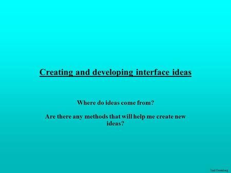 Saul Greenberg Creating and developing interface ideas Where do ideas come from? Are there any methods that will help me create new ideas?