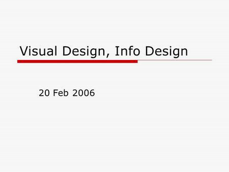 Visual Design, Info Design 20 Feb 2006. Recap: Genres (1/2)  Group – reach agreement on the definition of your web site class/genre.  Individually: