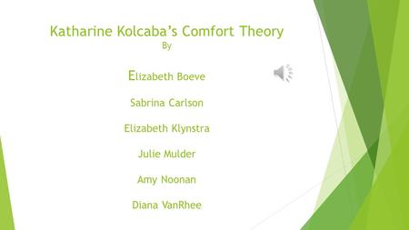 Katharine Kolcaba’s Comfort Theory By Elizabeth Boeve Sabrina Carlson Elizabeth Klynstra Julie Mulder Amy Noonan Diana VanRhee.