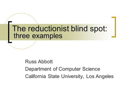 The reductionist blind spot: Russ Abbott Department of Computer Science California State University, Los Angeles three examples.