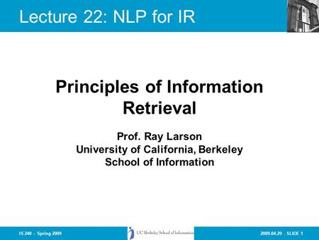 2009.04.29 - SLIDE 1IS 240 – Spring 2009 Prof. Ray Larson University of California, Berkeley School of Information Principles of Information Retrieval.