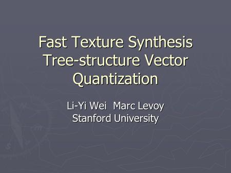 Fast Texture Synthesis Tree-structure Vector Quantization Li-Yi WeiMarc Levoy Stanford University.