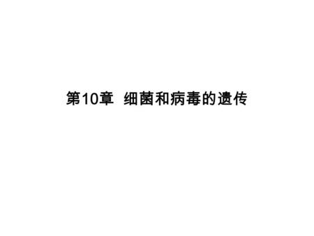 第 10 章 细菌和病毒的遗传. 遗传学的发展与研究材料密切相关： 性状遗传 植物（豌豆） 细胞遗传 果蝇 分子遗传 细菌和病毒 遗传学从细胞水平发展到分子水平的另一 个重要原因是对基因的化学和物理结构的 深入了解。