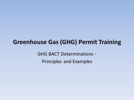 Greenhouse Gas (GHG) Permit Training GHG BACT Determinations - Principles and Examples.