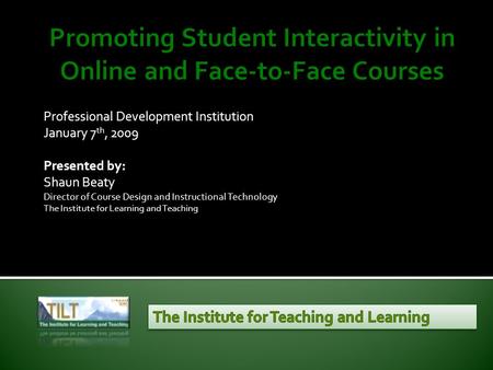 Professional Development Institution January 7 th, 2009 Presented by: Shaun Beaty Director of Course Design and Instructional Technology The Institute.