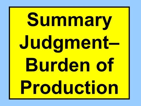 Summary Judgment– Burden of Production. D’s Directed Verdict Area P’s Directed Verdict Area Jury Decision Area Shifts BOP Meets BOP.