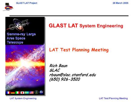 GLAST LAT Project28 March 2005 LAT System EngineeringLAT Test Planning Meeting GLAST LAT GLAST LAT System Engineering Gamma-ray Large Area Space Telescope.