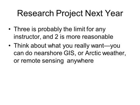 Research Project Next Year Three is probably the limit for any instructor, and 2 is more reasonable Think about what you really want—you can do nearshore.