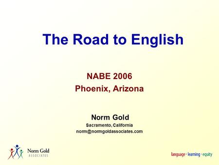 The Road to English NABE 2006 Phoenix, Arizona Norm Gold Sacramento, California