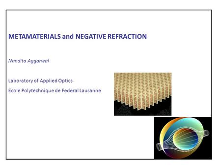 METAMATERIALS and NEGATIVE REFRACTION Nandita Aggarwal Laboratory of Applied Optics Ecole Polytechnique de Federal Lausanne.