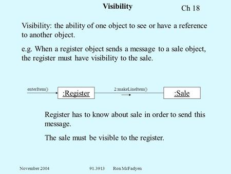 November 200491.3913 Ron McFadyen Visibility Visibility: the ability of one object to see or have a reference to another object. e.g. When a register object.