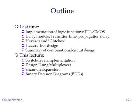 CS150 Newton5.2.1 Outline mLast time: ÜImplementation of logic functions: TTL, CMOS ÜDelay models: Transition time, propagation delay ÜHazards and Glitches