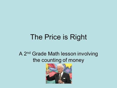 The Price is Right A 2 nd Grade Math lesson involving the counting of money.