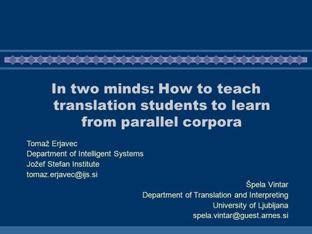 In two minds: How to teach translation students to learn from parallel corpora Tomaž Erjavec Department of Intelligent Systems Jožef Stefan Institute