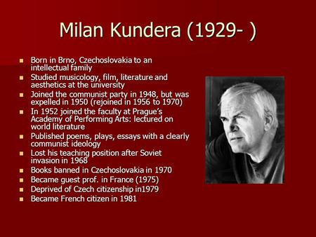 Milan Kundera (1929- ) Born in Brno, Czechoslovakia to an intellectual family Born in Brno, Czechoslovakia to an intellectual family Studied musicology,