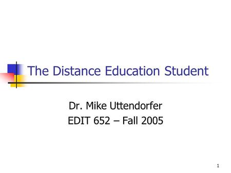 1 The Distance Education Student Dr. Mike Uttendorfer EDIT 652 – Fall 2005.