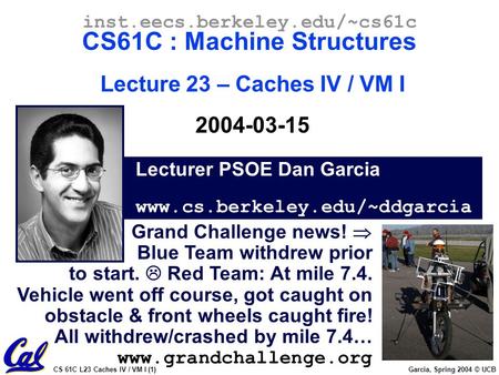 CS 61C L23 Caches IV / VM I (1) Garcia, Spring 2004 © UCB Lecturer PSOE Dan Garcia www.cs.berkeley.edu/~ddgarcia inst.eecs.berkeley.edu/~cs61c CS61C :