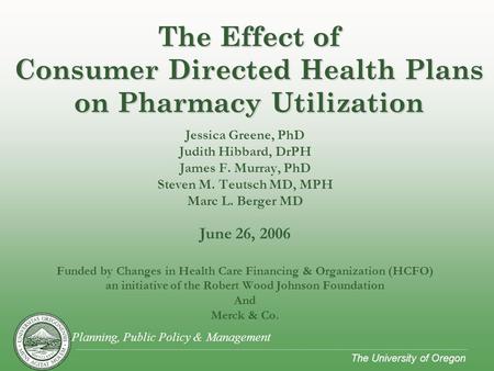 Planning, Public Policy & Management The University of Oregon Jessica Greene, PhD Judith Hibbard, DrPH James F. Murray, PhD Steven M. Teutsch MD, MPH Marc.