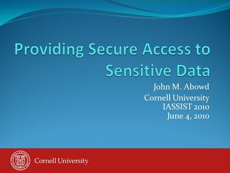 John M. Abowd Cornell University IASSIST 2010 June 4, 2010.