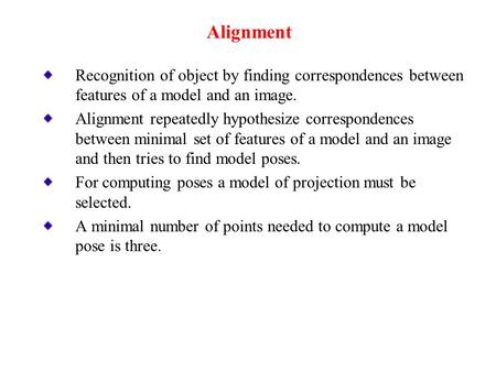 Recognition of object by finding correspondences between features of a model and an image. Alignment repeatedly hypothesize correspondences between minimal.