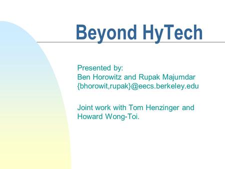 Beyond HyTech Presented by: Ben Horowitz and Rupak Majumdar Joint work with Tom Henzinger and Howard Wong-Toi.