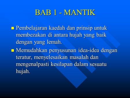 BAB 1 - MANTIK Pembelajaran kaedah dan prinsip untuk membezakan di antara hujah yang baik dengan yang lemah. Memudahkan penyusunan idea-idea dengan teratur,