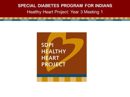 SPECIAL DIABETES PROGRAM FOR INDIANS Healthy Heart Project: Year 3 Meeting 1.