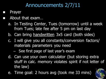 Announcements 2/7/11 Prayer About that exam… a. a.In Testing Center, Tues (tomorrow) until a week from Tues; late fee after 5 pm on last day b. b.Can bring.