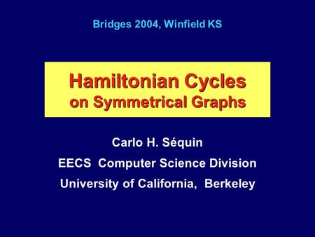 Hamiltonian Cycles on Symmetrical Graphs Carlo H. Séquin EECS Computer Science Division University of California, Berkeley Bridges 2004, Winfield KS.