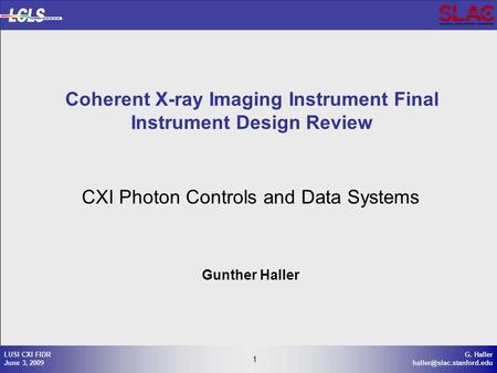 1 G. Haller 1 LUSI CXI FIDR June 3, 2009 CXI Photon Controls and Data Systems Gunther Haller Coherent X-ray Imaging Instrument.