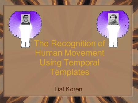 The Recognition of Human Movement Using Temporal Templates Liat Koren.