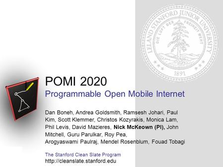 POMI 2020 Programmable Open Mobile Internet Dan Boneh, Andrea Goldsmith, Ramsesh Johari, Paul Kim, Scott Klemmer, Christos Kozyrakis, Monica Lam, Phil.